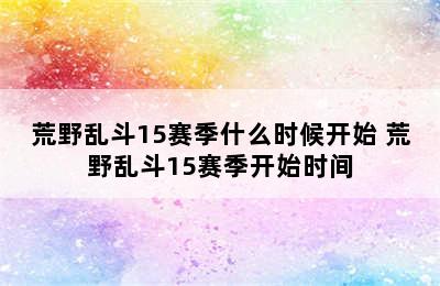 荒野乱斗15赛季什么时候开始 荒野乱斗15赛季开始时间